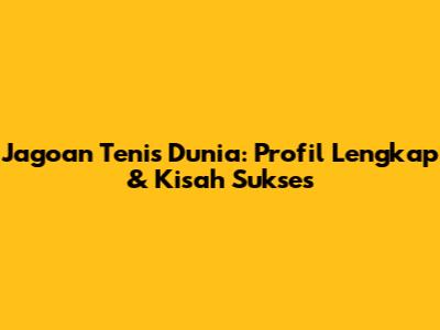 Jagoan Tenis Dunia: Profil Lengkap & Kisah Sukses