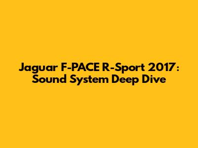 Jaguar F-PACE R-Sport 2017: Sound System Deep Dive