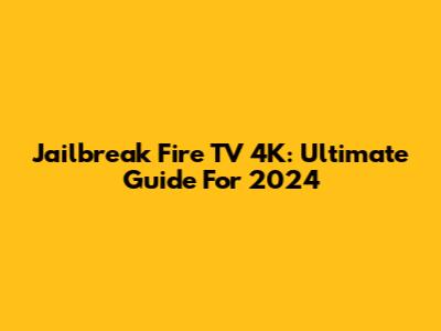 Jailbreak Fire TV 4K: Ultimate Guide For 2024