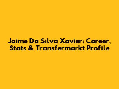Jaime Da Silva Xavier: Career, Stats & Transfermarkt Profile