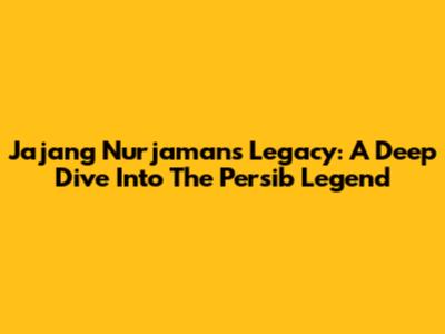 Jajang Nurjaman's Legacy: A Deep Dive Into The Persib Legend