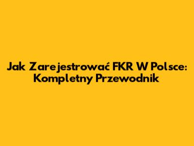 Jak Zarejestrować FKR W Polsce: Kompletny Przewodnik