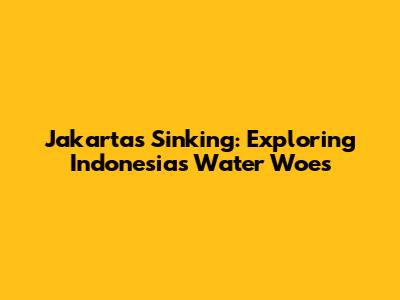 Jakarta's Sinking: Exploring Indonesia's Water Woes