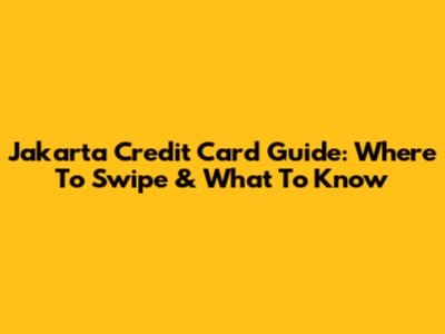 Jakarta Credit Card Guide: Where To Swipe & What To Know