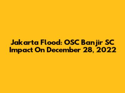 Jakarta Flood: OSC Banjir SC Impact On December 28, 2022
