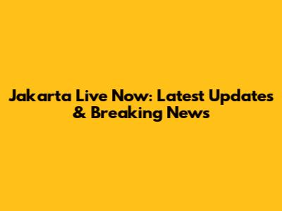 Jakarta Live Now: Latest Updates & Breaking News