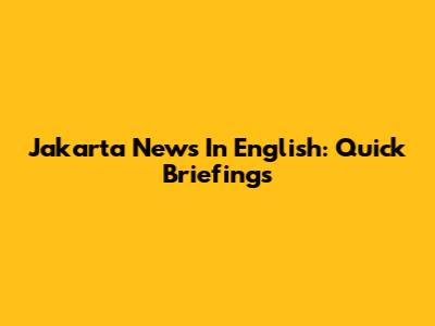 Jakarta News In English: Quick Briefings