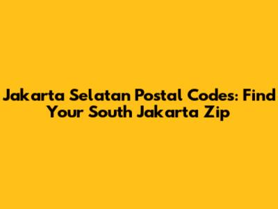 Jakarta Selatan Postal Codes: Find Your South Jakarta Zip