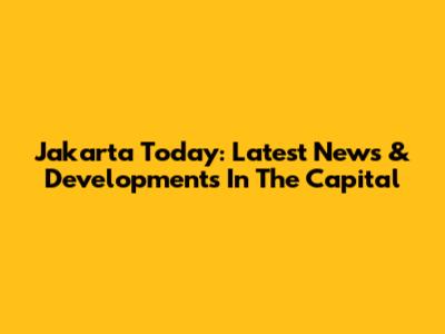 Jakarta Today: Latest News & Developments In The Capital