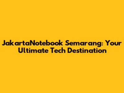 JakartaNotebook Semarang: Your Ultimate Tech Destination