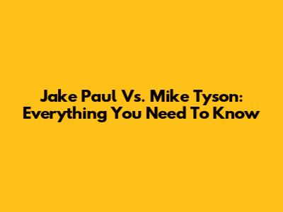 Jake Paul Vs. Mike Tyson: Everything You Need To Know