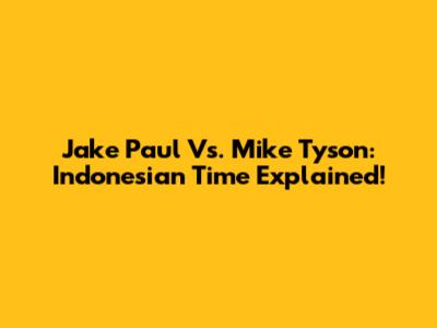 Jake Paul Vs. Mike Tyson: Indonesian Time Explained!