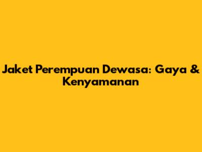 Jaket Perempuan Dewasa: Gaya & Kenyamanan