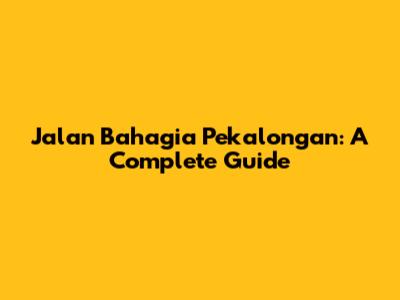 Jalan Bahagia Pekalongan: A Complete Guide