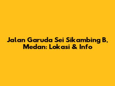 Jalan Garuda Sei Sikambing B, Medan: Lokasi & Info