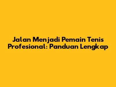 Jalan Menjadi Pemain Tenis Profesional: Panduan Lengkap