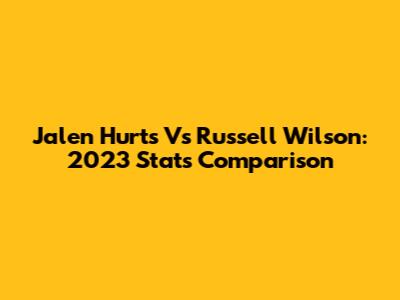 Jalen Hurts Vs Russell Wilson: 2023 Stats Comparison
