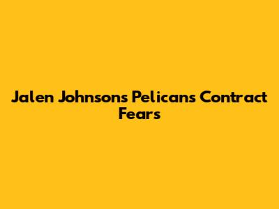 Jalen Johnson's Pelicans Contract Fears