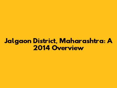 Jalgaon District, Maharashtra: A 2014 Overview