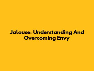 Jalouse: Understanding And Overcoming Envy