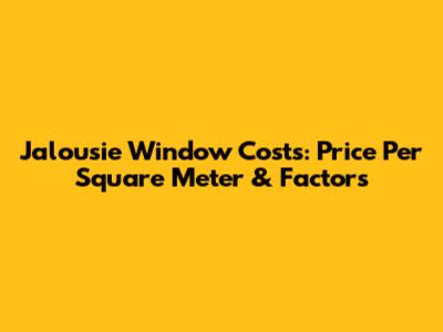Jalousie Window Costs: Price Per Square Meter & Factors