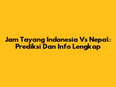 Jam Tayang Indonesia Vs Nepal: Prediksi Dan Info Lengkap