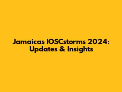 Jamaica's IOSCstorms 2024: Updates & Insights