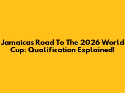 Jamaica's Road To The 2026 World Cup: Qualification Explained!