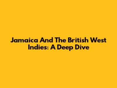 Jamaica And The British West Indies: A Deep Dive
