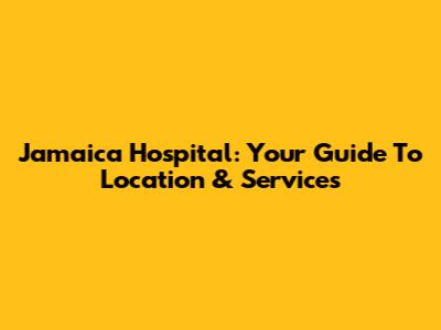 Jamaica Hospital: Your Guide To Location & Services