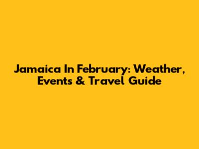 Jamaica In February: Weather, Events & Travel Guide