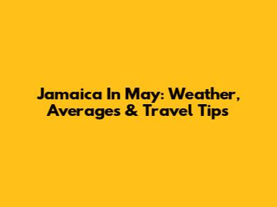 Jamaica In May: Weather, Averages & Travel Tips