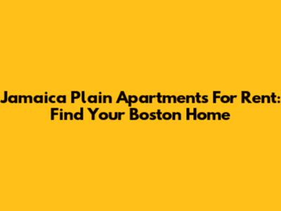Jamaica Plain Apartments For Rent: Find Your Boston Home
