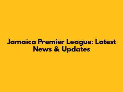 Jamaica Premier League: Latest News & Updates