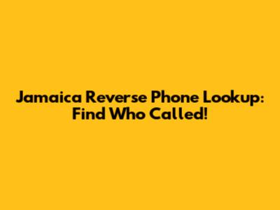 Jamaica Reverse Phone Lookup: Find Who Called!