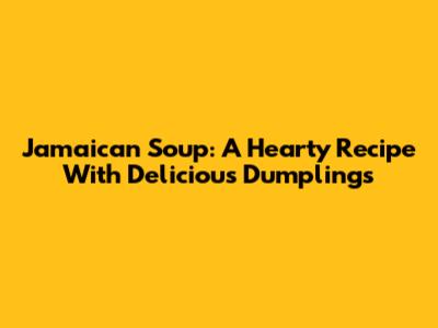 Jamaican Soup: A Hearty Recipe With Delicious Dumplings