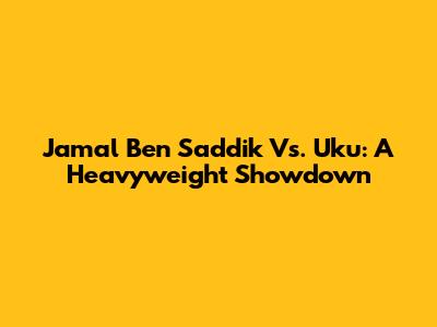 Jamal Ben Saddik Vs. Uku: A Heavyweight Showdown