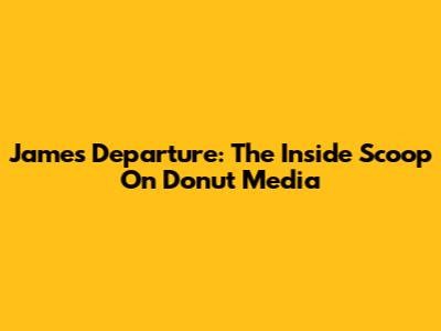 James' Departure: The Inside Scoop On Donut Media
