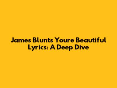 James Blunt's 'You're Beautiful' Lyrics: A Deep Dive