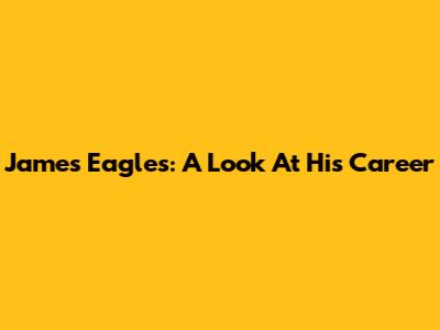 James Eagles: A Look At His Career