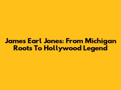 James Earl Jones: From Michigan Roots To Hollywood Legend