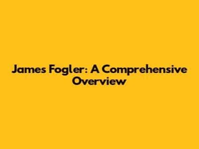 James Fogler: A Comprehensive Overview