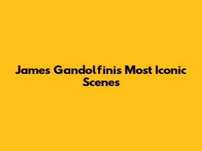James Gandolfini's Most Iconic Scenes