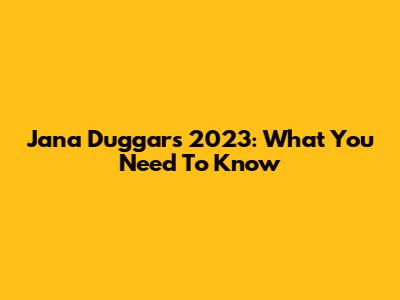 Jana Duggar's 2023: What You Need To Know