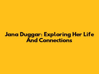 Jana Duggar: Exploring Her Life And Connections