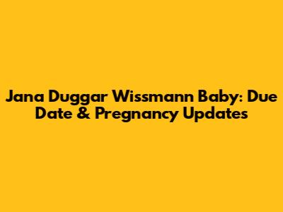 Jana Duggar Wissmann Baby: Due Date & Pregnancy Updates