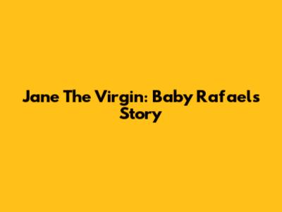Jane The Virgin: Baby Rafael's Story