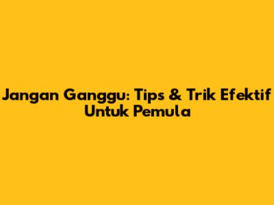 Jangan Ganggu: Tips & Trik Efektif Untuk Pemula