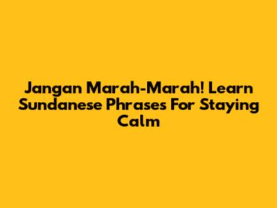 Jangan Marah-Marah! Learn Sundanese Phrases For Staying Calm