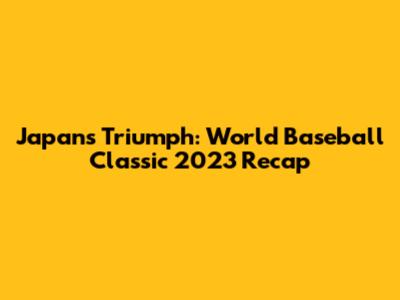 Japan's Triumph: World Baseball Classic 2023 Recap